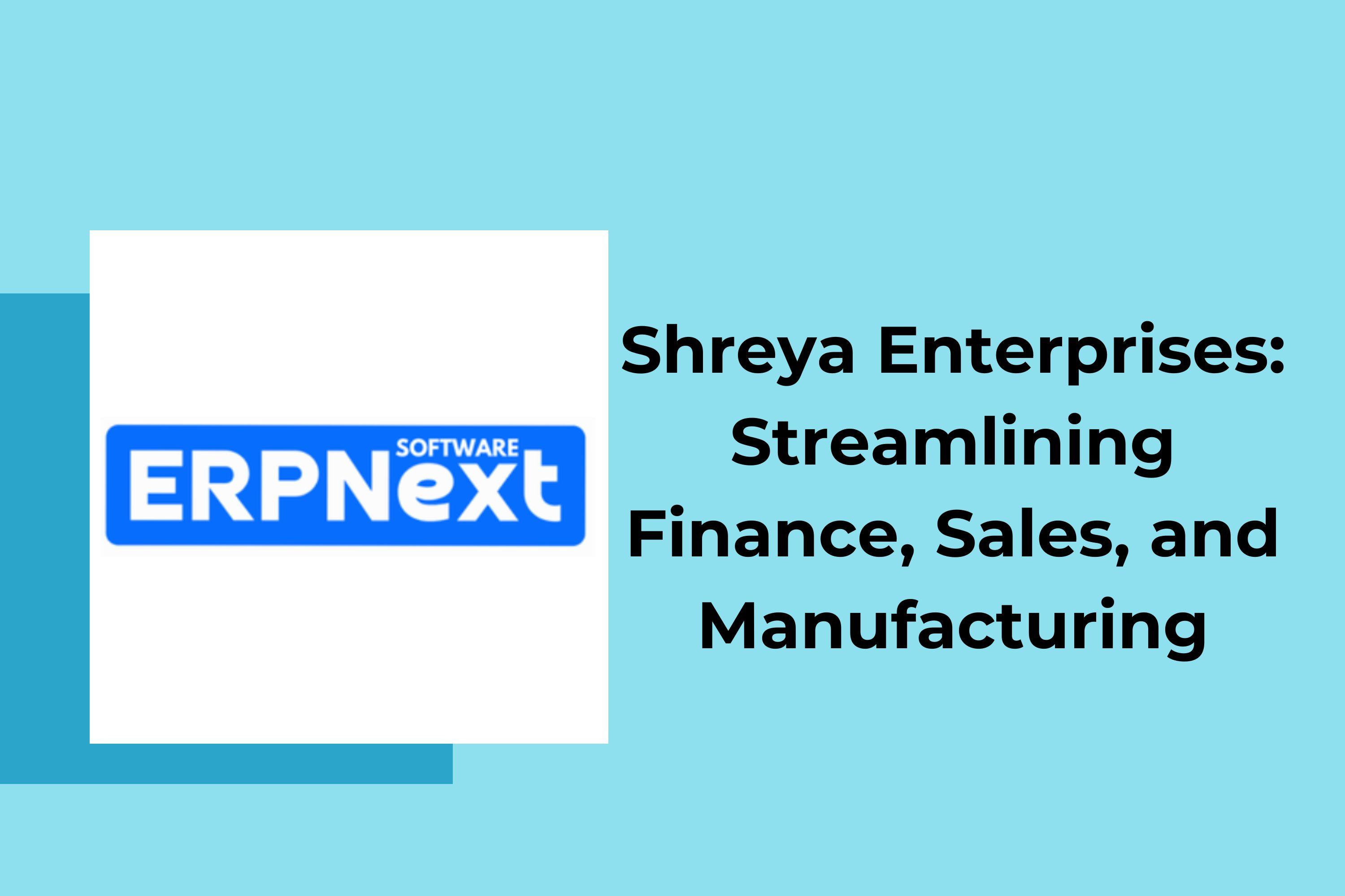 ERPNext Implementation for Shreya Enterprises: Streamlining Finance, Sales, and Manufacturing